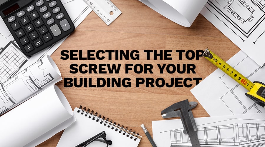 Selecting The Top Screw For Your Building Project