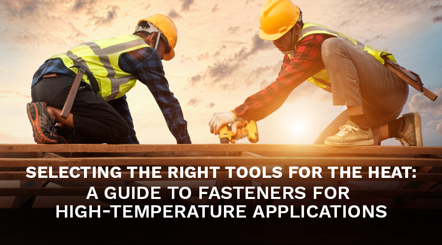 Selecting the Right Tools for the Heat: A Guide to Fasteners for High-Temperature Applications